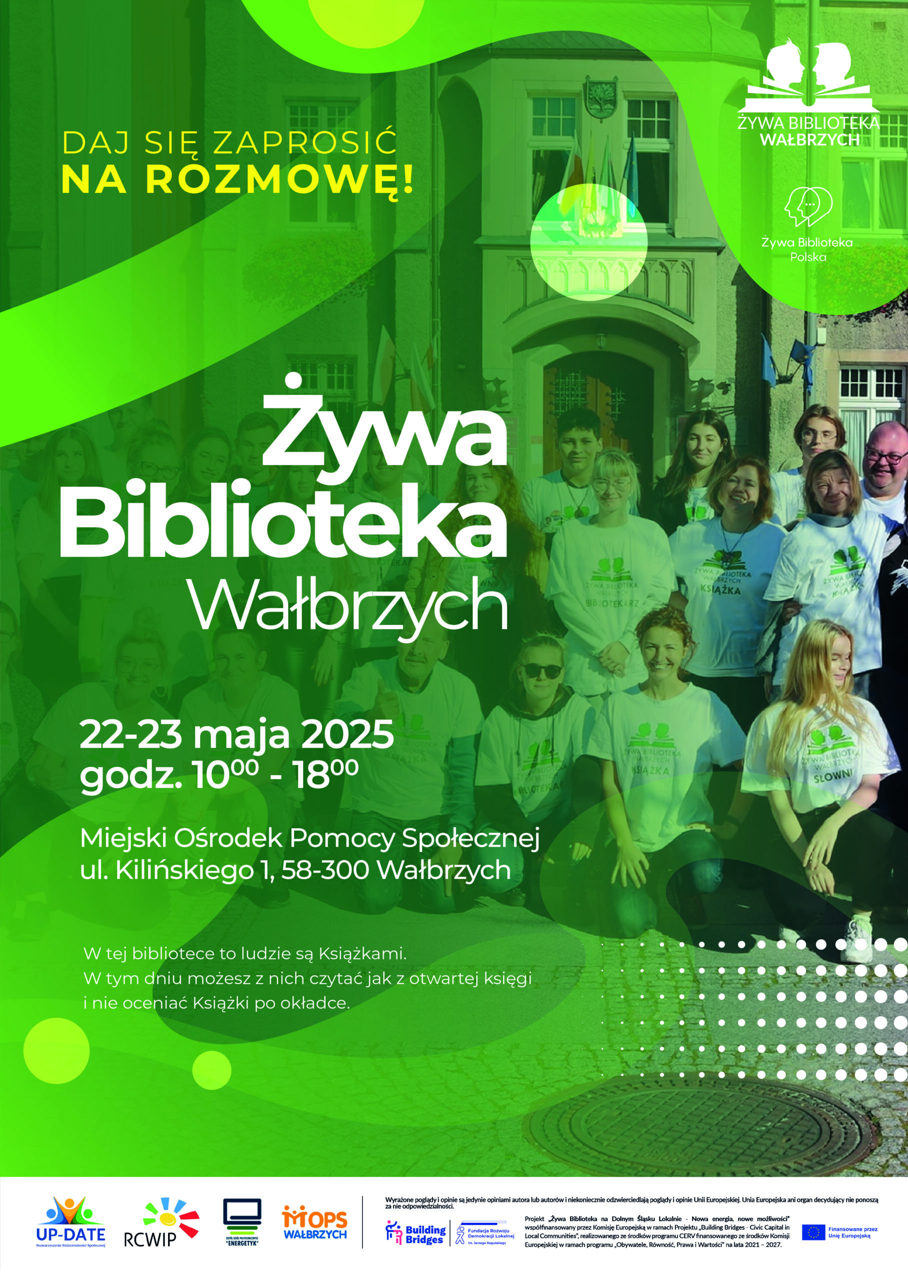 Plakat przedstawia grupę osób stojących przed Ratuszem, na placu Magistrackim w Wałbrzychu. Mają na sobie białe koszulki z logoŻywej Biblioteki. Na plakacie widnieją napisy: Daj się zaprosić na rozmowę. Żywa Biblioteka w Wałbrzychu. 22-23 maja 2025 godz.10:00 – 18:00. Miejksi Ośrodek Pomocy Społecznej, ul. Kilińskiego 1 58-300 Wałbrzych. W tej bibliotece ludzie są książkami. W tym dniu możesz z nich czytać jak z otwartej księgi I nie oceniać Kśiążki po okładce. W dolnej części plakatu znajdują się loga partnerów wydarzenia